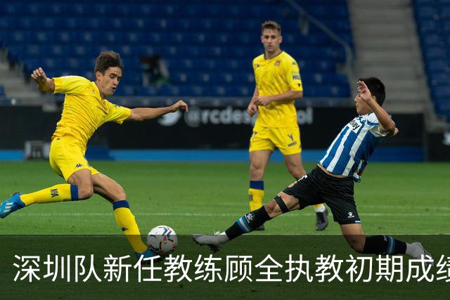 深圳队新任教练顾全执教初期成绩不佳，遭遇两场惨败
